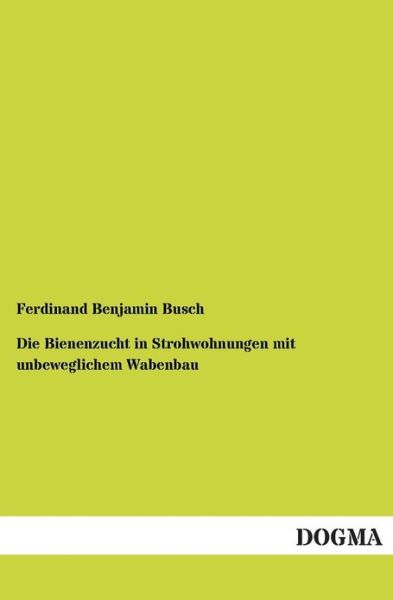 Cover for Ferdinand Benjamin Busch · Die Bienenzucht in Strohwohnungen mit unbeweglichem Wabenbau (Paperback Book) [German edition] (2012)