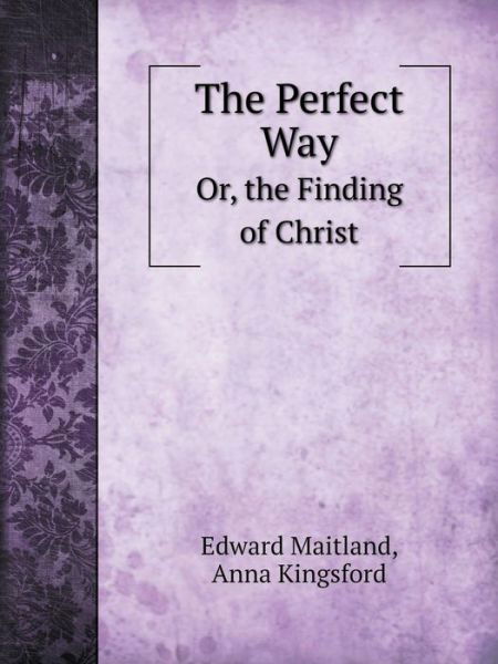 The Perfect Way Or, the Finding of Christ - Anna Kingsford - Books - Book on Demand Ltd. - 9785519102476 - November 30, 2014