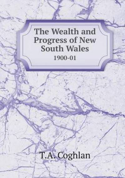 Cover for T a Coghlan · The Wealth and Progress of New South Wales 1900-01 (Taschenbuch) (2015)