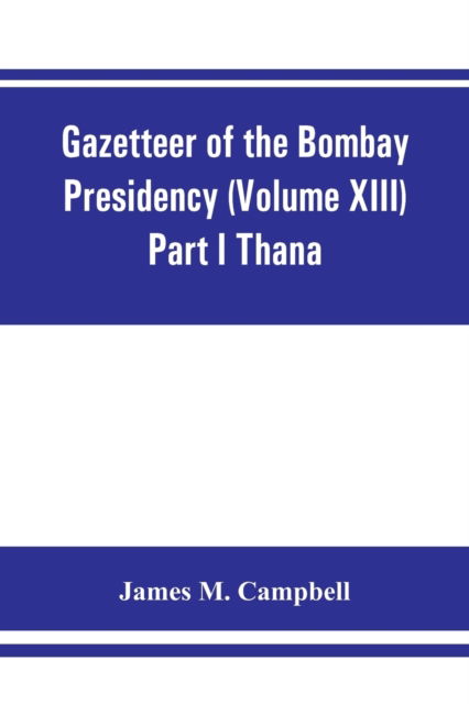 Cover for James M Campbell · Gazetteer of the Bombay Presidency (Volume XIII) Part I Thana (Paperback Book) (2019)
