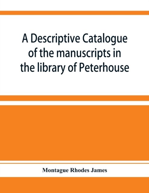 A descriptive catalogue of the manuscripts in the library of Peterhouse - Montague Rhodes James - Bøger - Alpha Edition - 9789353928476 - 10. december 2019