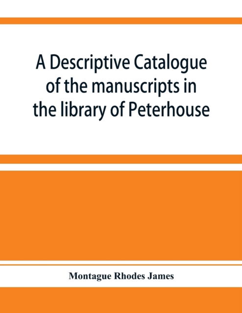 A descriptive catalogue of the manuscripts in the library of Peterhouse - Montague Rhodes James - Books - Alpha Edition - 9789353928476 - December 10, 2019
