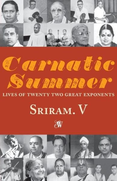 Carnatic Summer : Lives of Twenty Two Great Exponents - Sriram V - Books - westland ltd - 9789384030476 - September 23, 2014