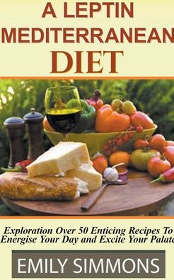 Cover for Emily Simmons · A Leptin Mediterranean Diet Exploration Over 50 Enticing Recipes To Energise Your Day and Excite Your Palate (Taschenbuch) (2021)