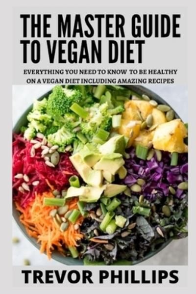 Cover for Trevor Phillips · The Master Guide To Vegan Diet: Everything You Need To Know To Be Healthy on a Vegan Diet Including Amazing Recipes (Paperback Bog) (2021)