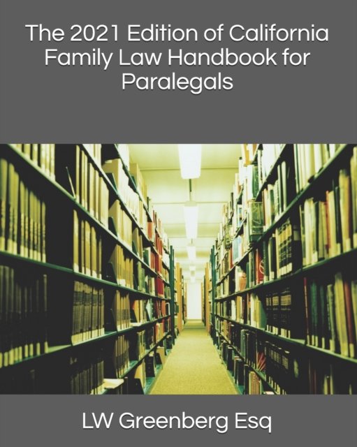 The 2021 Edition of California Family Law Handbook for Paralegals - Lw Greenberg Esq - Bøker - Independently Published - 9798546858476 - 30. juli 2021