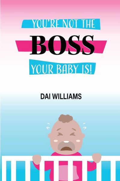 Cover for Dai R Williams · Your Not The Boss Your Baby IS. (Taschenbuch) (2020)