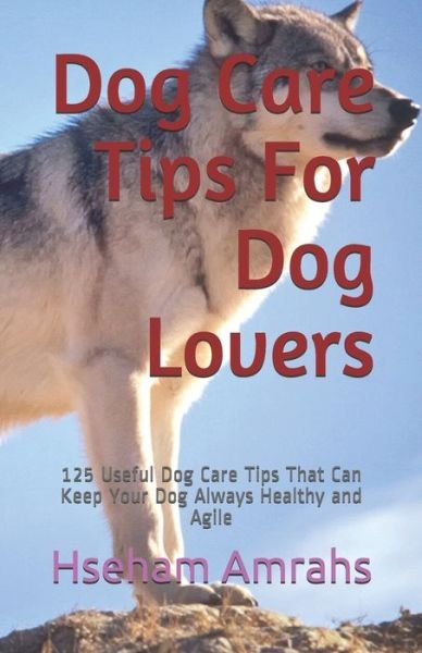 Cover for Hseham Amrahs · Dog Care Tips For Dog Lovers: 125 Useful Dog Care Tips That Can Keep Your Dog Always Healthy and Agile (Paperback Book) (2020)