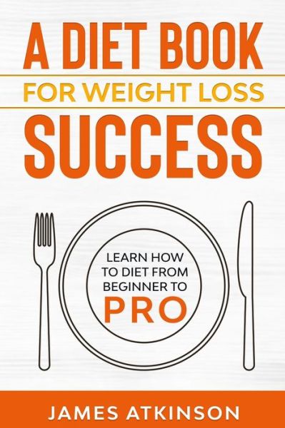 Cover for James Atkinson · A Diet Book For Weight Loss Success: Learn How to Diet from beginner to pro - Home Workout, Weight Loss &amp; Fitness Success (Paperback Book) (2021)