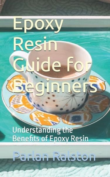 Cover for Parlan Ralston · Epoxy Resin Guide for Beginners: Understanding the Benefits of Epoxy Resin (Paperback Book) (2023)