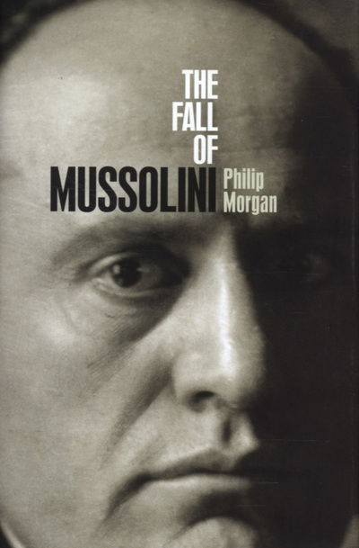 Cover for Morgan, Philip (Senior Lecturer in Contemporary European History, University of Hull) · The Fall of Mussolini: Italy, the Italians, and the Second World War (Hardcover Book) (2007)