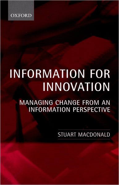 Cover for Macdonald, Stuart (Professor, Management School, Professor, Management School, University of Sheffield) · Information for Innovation: Managing Change from an Information Perspective (Paperback Book) (2000)