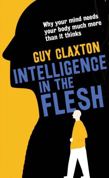 Intelligence in the Flesh: Why Your Mind Needs Your Body Much More Than It Thinks - Guy Claxton - Books - Yale University Press - 9780300223477 - September 6, 2016