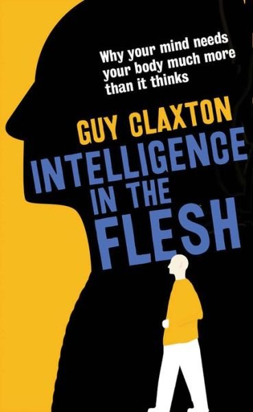 Cover for Guy Claxton · Intelligence in the Flesh: Why Your Mind Needs Your Body Much More Than It Thinks (Paperback Book) (2016)