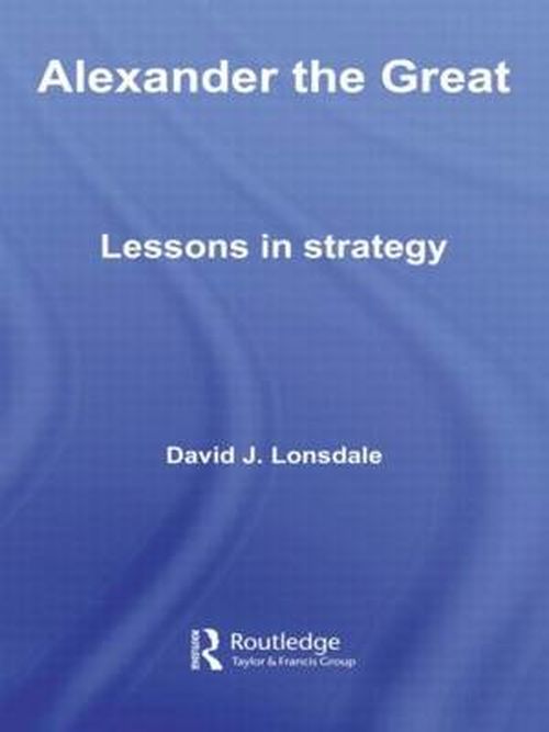 Cover for Lonsdale, David J. (University of Hull, UK) · Alexander the Great: Lessons in Strategy - Strategy and History (Hardcover Book) (2007)