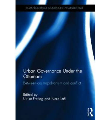 Urban Governance Under the Ottomans: Between Cosmopolitanism and Conflict - SOAS / Routledge Studies on the Middle East - Ulrike Freitag - Bücher - Taylor & Francis Ltd - 9780415725477 - 13. Mai 2014