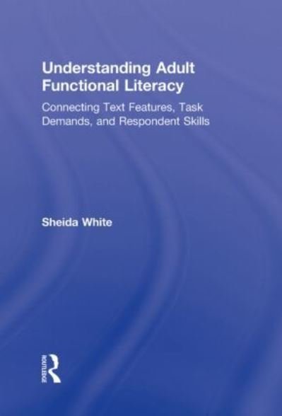 Cover for Sheida White · Understanding Adult Functional Literacy: Connecting Text Features, Task Demands, and Respondent Skills (Hardcover Book) (2010)