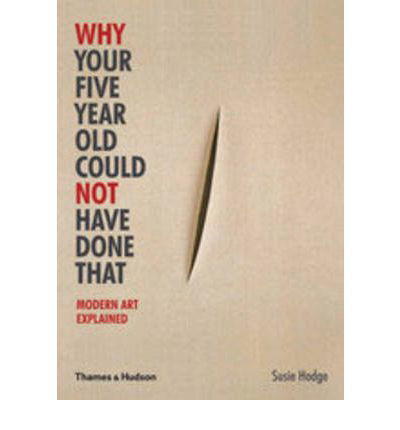 Why Your Five Year Old Could Not Have Done That: Modern Art Explained - Susie Hodge - Books - Thames & Hudson Ltd - 9780500290477 - October 1, 2012