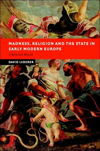 Cover for Lederer, David (National University of Ireland, Maynooth) · Madness, Religion and the State in Early Modern Europe: A Bavarian Beacon - New Studies in European History (Innbunden bok) (2006)