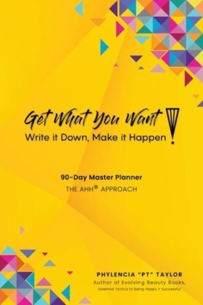 Cover for Phylencia Pt Taylor · Get What You Want, Write it Down, Make It Happen!: 90-Day Master Planner, The AHH (R) Approach - Evolving Beauty (Paperback Bog) (2020)