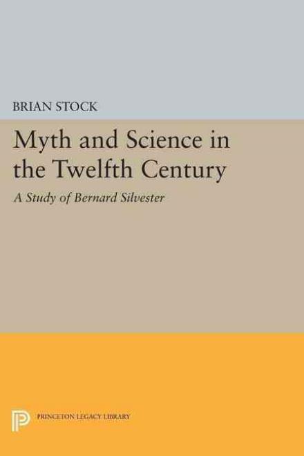 Myth and Science in the Twelfth Century: A Study of Bernard Silvester - Princeton Legacy Library - Brian Stock - Books - Princeton University Press - 9780691619477 - March 8, 2015