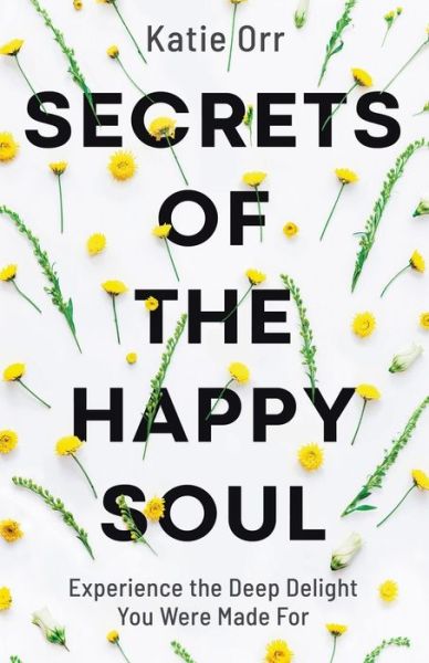 Cover for Katie Orr · Secrets of the Happy Soul: Experience the Deep Delight You Were Made For (Taschenbuch) (2020)