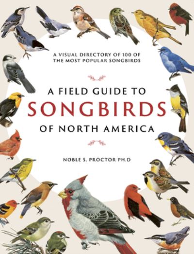 Cover for Noble S. Proctor · A Field Guide to Songbirds of North America : A Visual Directory of 100 of the Most Popular Songbirds (Hardcover Book) (2021)