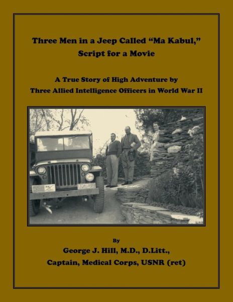 Cover for George J. Hill · Three Men in a Jeep Called &quot;Ma Kabul&quot; Script for a Movie. A True Story of High Adventure by Three Allied Intelligence Officers in World War II (Paperback Book) (2018)