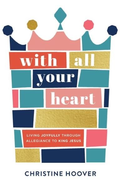 Cover for Christine Hoover · With All Your Heart: Living Joyfully through Allegiance to King Jesus (Paperback Book) (2020)