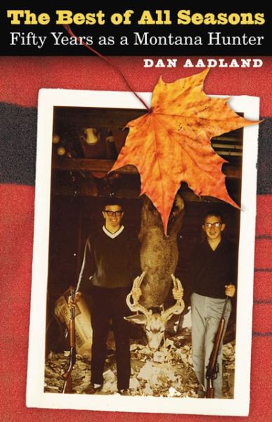 The Best of All Seasons: Fifty Years as a Montana Hunter - Dan Aadland - Books - University of Nebraska Press - 9780803243477 - September 25, 2012