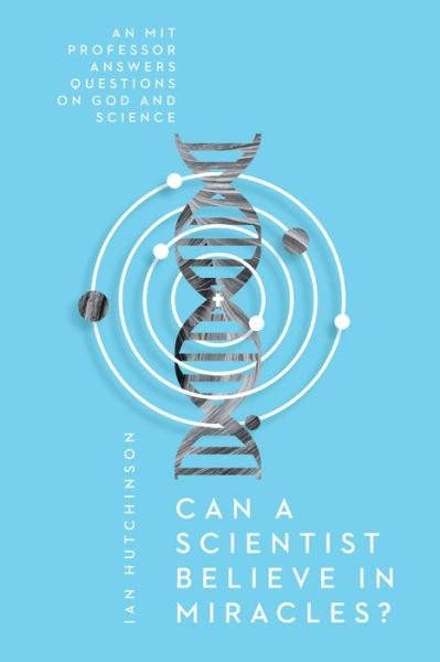 Cover for Ian Hutchinson · Can a Scientist Believe in Miracles? – An MIT Professor Answers Questions on God and Science (Paperback Book) (2018)