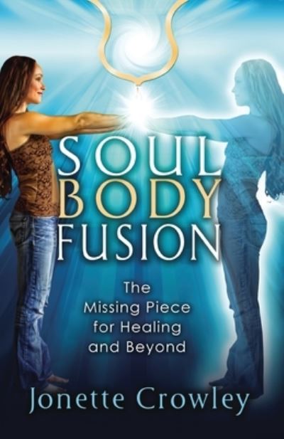 Soul Body Fusion: The Missing Piece for Healing and Beyond - Jonette Crowley - Books - Stone Tree Publishing - 9780978538477 - September 18, 2020