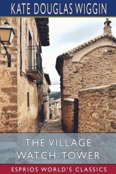 Cover for Kate Douglas Wiggin · The Village Watch-Tower (Esprios Classics) (Paperback Book) (2024)