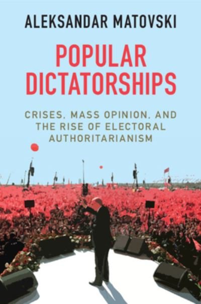 Cover for Matovski, Aleksandar (Naval Postgraduate School, Monterey, California) · Popular Dictatorships: Crises, Mass Opinion, and the Rise of Electoral Authoritarianism (Paperback Book) (2024)