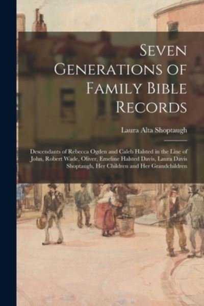 Seven Generations of Family Bible Records; Descendants of Rebecca Ogden and Caleb Halsted in the Line of John, Robert Wade, Oliver, Emeline Halsted Davis, Laura Davis Shoptaugh, Her Children and Her Grandchildren - Laura Alta (Davis) 1876- Shoptaugh - Livres - Hassell Street Press - 9781013304477 - 9 septembre 2021