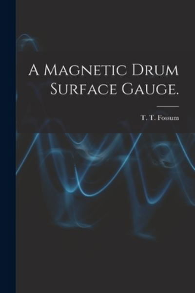 Cover for T T Fossum · A Magnetic Drum Surface Gauge. (Taschenbuch) (2021)
