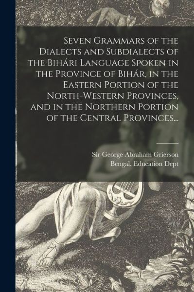 Cover for Sir George Abraham Grierson · Seven Grammars of the Dialects and Subdialects of the BihaÌri Language Spoken in the Province of BihaÌr, in the Eastern Portion of the North-western Provinces, and in the Northern Portion of the Central Provinces... (Paperback Book) (2021)