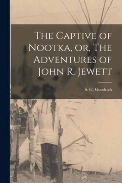 Cover for S G (Samuel Griswold) 17 Goodrich · The Captive of Nootka, or, The Adventures of John R. Jewett [microform] (Pocketbok) (2021)