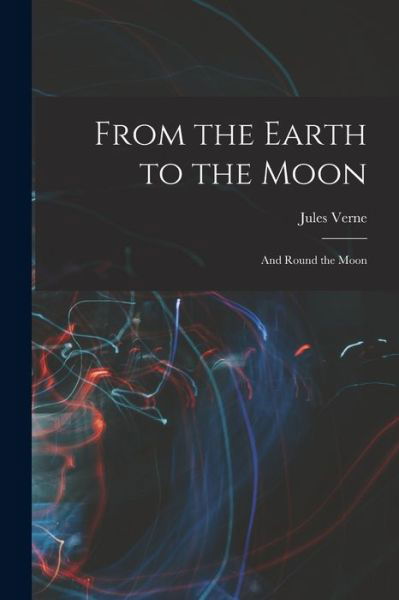 Cover for Jules Verne · From the Earth to the Moon; and Round the Moon (Book) (2022)