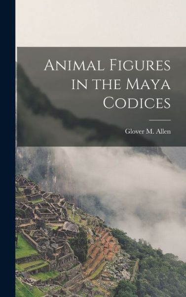 Cover for Glover M. Allen · Animal Figures in the Maya Codices (Book) (2022)