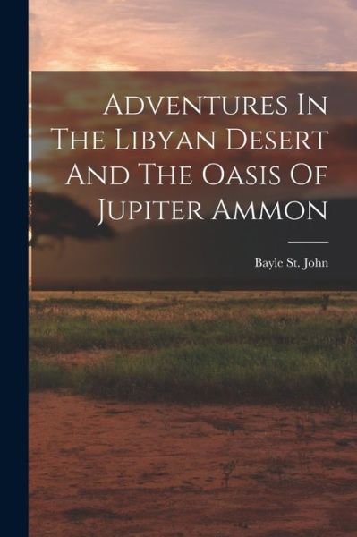 Cover for Bayle 1822-1859 St John · Adventures in the Libyan Desert and the Oasis of Jupiter Ammon (Bog) (2022)