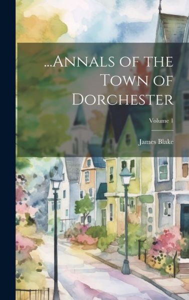 ... Annals of the Town of Dorchester; Volume 1 - James Blake - Books - Creative Media Partners, LLC - 9781021125477 - July 18, 2023