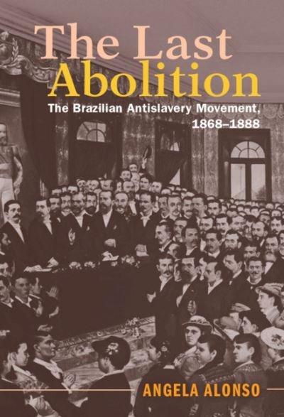 The Last Abolition: The Brazilian Antislavery Movement, 1868–1888 - Afro-Latin America - Alonso, Angela (Universidade de Sao Paulo) - Livros - Cambridge University Press - 9781108431477 - 7 de outubro de 2021