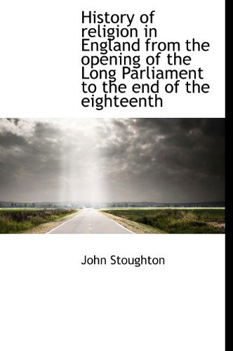 Cover for John Stoughton · History of Religion in England from the Opening of the Long Parliament to the End of the Eighteenth (Hardcover Book) (2009)