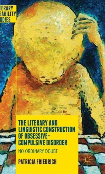 Cover for Patricia Friedrich · The Literary and Linguistic Construction of Obsessive-Compulsive Disorder: No Ordinary Doubt - Literary Disability Studies (Inbunden Bok) [1st ed. 2015 edition] (2015)