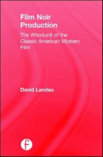 Film Noir Production: The Whodunit of the Classic American Mystery Film - David Landau - Books - Taylor & Francis Ltd - 9781138201477 - November 8, 2016