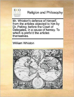 Cover for William Whiston · Mr. Whiston's Defence of Himself, from the Articles Objected to Him by Dr. Pelling; Before the Court of Delegates, in a Cause of Heresy. to Which is P (Paperback Book) (2010)