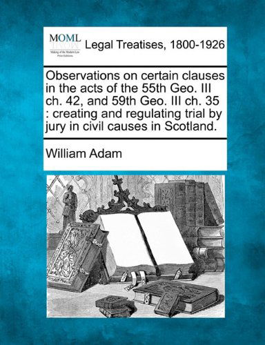 Cover for William Adam · Observations on Certain Clauses in the Acts of the 55th Geo. III Ch. 42, and 59th Geo. III Ch. 35: Creating and Regulating Trial by Jury in Civil Causes in Scotland. (Paperback Book) (2010)
