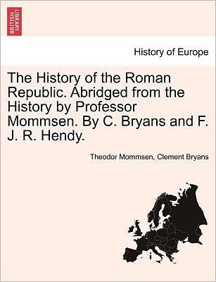 Cover for Theodore Mommsen · The History of the Roman Republic. Abridged from the History by Professor Mommsen. by C. Bryans and F. J. R. Hendy. (Paperback Book) (2011)