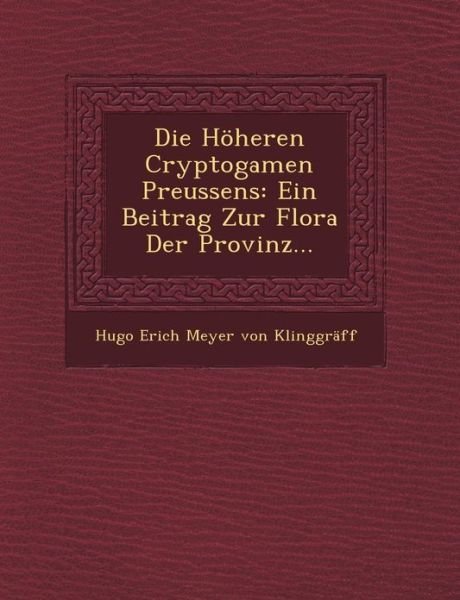 Die Hoheren Cryptogamen Preussens: Ein Beitrag Zur Flora Der Provinz... - Hugo Erich Meyer Von Klinggraff - Books - Saraswati Press - 9781249462477 - September 1, 2012